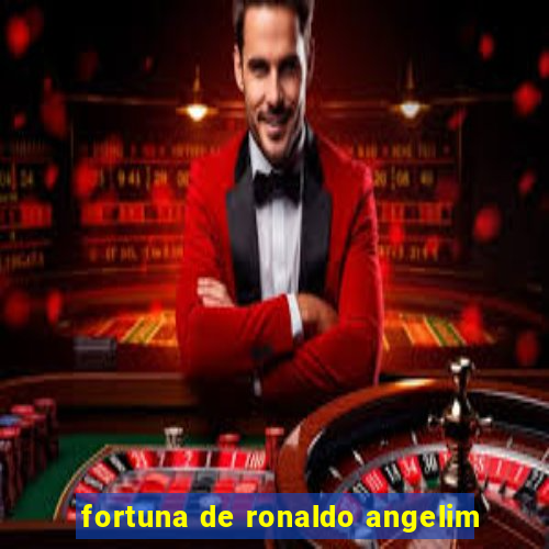 fortuna de ronaldo angelim